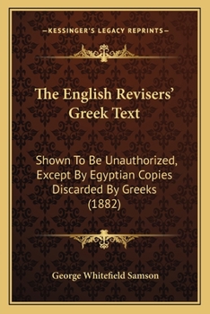 Paperback The English Revisers' Greek Text: Shown To Be Unauthorized, Except By Egyptian Copies Discarded By Greeks (1882) Book