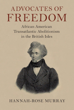 Hardcover Advocates of Freedom: African American Transatlantic Abolitionism in the British Isles Book