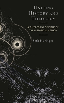 Hardcover Uniting History and Theology: A Theological Critique of the Historical Method Book