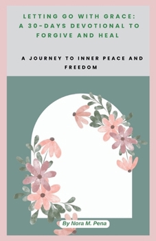 LETTING GO WITH GRACE: A 30-DAYS DEVOTIONAL TO FORGIVE AND HEAL: A Journey to Inner Peace and Freedom