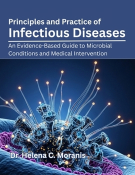 Principles and Practice of Infectious Diseases: An Evidence-Based Guide to Microbial Conditions and Medical Intervention