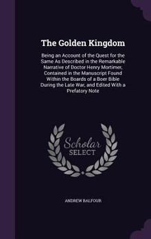 Hardcover The Golden Kingdom: Being an Account of the Quest for the Same As Described in the Remarkable Narrative of Doctor Henry Mortimer, Containe Book