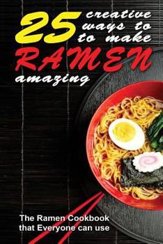 Paperback 25 Creative Ways to Make Your Ramen Amazing: The Ramen Cookbook that Everyone can Use Book