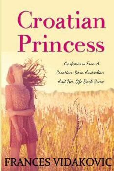 Paperback Croatian Princess: Confessions From A Croatian-Born Australian and Her Life Back Home Book