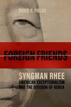 Hardcover Foreign Friends: Syngman Rhee, American Exceptionalism, and the Division of Korea Book