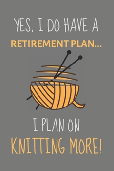 Paperback Yes, i do have a retirement plan... I plan on knitting more!: Funny Novelty Knitting gift ideas for mum, women, family members & friends - Lined Journ Book