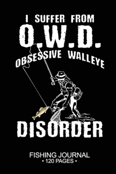 I Suffer From O.W.D. Obsessive Walleye Disorder Fishing Journal 120 Pages: 6x 9'' Time Management Notebook Walleye Fish-ing Freshwater Game Fly Composition Notes Day Planner Notepad Log-Book Paper She