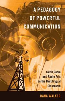 Paperback A Pedagogy of Powerful Communication: Youth Radio and Radio Arts in the Multilingual Classroom Book