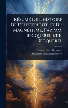 RÃ(c)sumÃ(c) De L'histoire De L'Ã(c)lectricitÃ(c) Et Du MagnÃ(c)tisme, Par Mm. Becquerel Et E. Becquerel (French Edition)