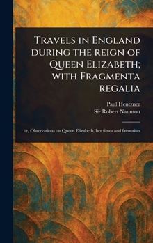 Hardcover Travels in England During the Reign of Queen Elizabeth; With Fragmenta Regalia Book