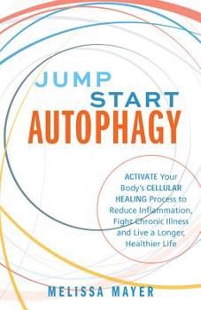 Paperback Jump Start Autophagy: Activate Your Body's Cellular Healing Process to Reduce Inflammation, Fight Chronic Illness and Live a Longer, Healthi Book