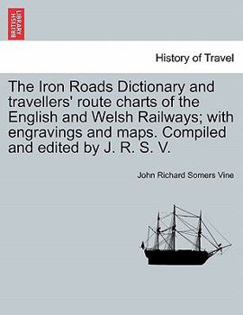 Paperback The Iron Roads Dictionary and travellers' route charts of the English and Welsh Railways; with engravings and maps. Compiled and edited by J. R. S. V. Book