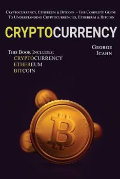 Paperback Cryptocurrency: Cryptocurrency, Ethereum & Bitcoin - The Complete Guide To Understanding Cryptocurrencies, Ethereum & Bitcoin Book