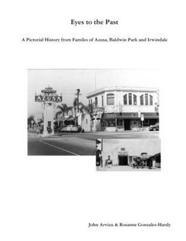 Eyes to the Past-A Pictorial History from Families of Azusa, Baldwin Park and Irwindale