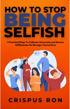 Paperback How To Stop Being Selfish: 3 Practical Steps To Cultivate Generosity and Nurture Selflessness for Stronger Connections Book