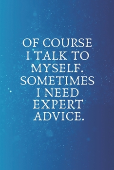 Of Course I Talk To Myself. Sometimes I Need Expert Advice.: Blank Lined notebook | Gift for men and women | Funny Office journal | 120 pages and "6 x 9" inches in size.