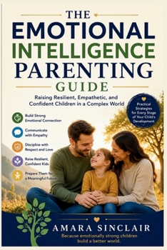 Paperback The Emotional Intelligence Parenting Guide: Raising Resilient, Empathetic, and Confident Children in a Complex World Book