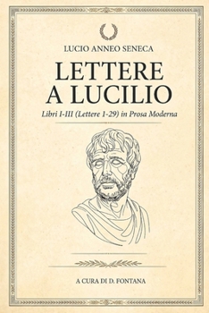 LETTERE A LUCILIO di Lucio Anneo Seneca: Libri I-III (Lettere 1-29) in Prosa Moderna (Gli Imperdibili del passato) (Italian Edition)