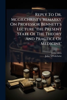 Reply To Dr. Mcgilchrist's 'remarks' On Professor Bennett's Lecture 'the Present State Of The Theory And Practice Of Medicine'.