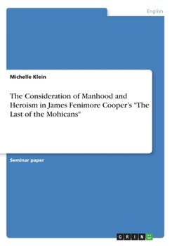 Paperback The Consideration of Manhood and Heroism in James Fenimore Cooper's "The Last of the Mohicans" Book