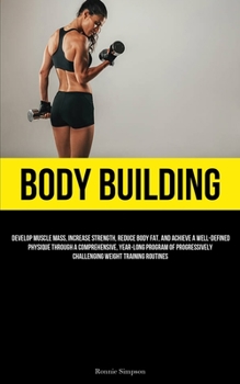 Paperback Body Building: Develop Muscle Mass, Increase Strength, Reduce Body Fat, And Achieve A Well-Defined Physique Through A Comprehensive, Book