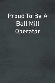 Proud To Be A Ball Mill Operator: Lined Notebook For Men, Women And Co Workers