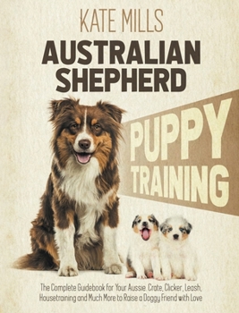 Hardcover Australian Shepherd Puppy Training: The Complete Guidebook for Your Aussie. Crate, Clicker, Leash, Housetraining and Much More to Raise a Doggy Friend Book