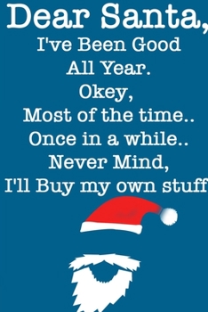 DEAR SANTA, I've Been Good All Year, Okey Most of the time, Once In a While,Never Mind I'll Buy My Stuff/ Blue Notebook Version: Lined Notebook / Journal Gift, 120 Pages, 6x9, Soft Cover, Matte Finish