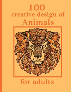 Paperback 100 creative design of Animals for adults: Stress Relieving Designs Animals, Mandalas, Flowers, Paisley Patterns And So Much More: Coloring Book For A Book