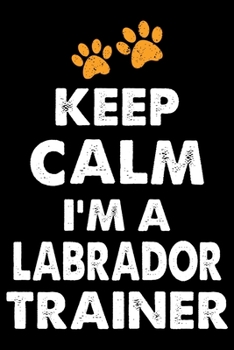 Keep Calm I'm A Labrador Trainer: Funny Labrador Training Log Book gifts. Best Dog Training Log Book gifts For Dog Lovers who loves Labrador . Cute ... Training Log Book Gifts is the perfect gifts.