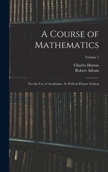 Hardcover A Course of Mathematics: For the Use of Academies, As Well As Private Tuition; Volume 1 Book