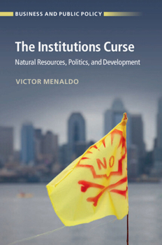 The Institutions Curse: Natural Resources, Politics, and Development - Book  of the Business and Public Policy