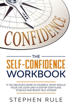 Paperback The Self Confidence Workbook: If You Believed More In Yourself, What Would Your Life Look Like? A Step by Step Guide to Build and Boost Self-Esteem Book