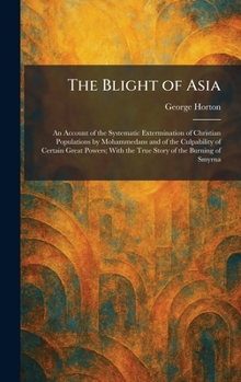 The Blight of Asia: An Account of the Systematic Extermination of Christian Populations by Mohammedans and of the Culpability of Certain Great Powers; With the True Story of the Burning of Smyrna