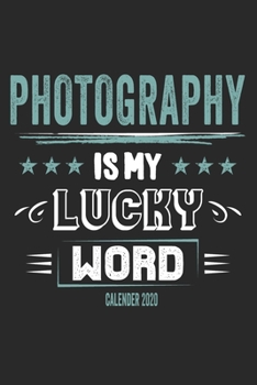 Photography Is My Lucky Word Calender 2020: Funny Cool Photographer Calender 2020 Monthly & Weekly Planner - 6x9 - 128 Pages - Cute Gift For Photographer, Photography Lovers, Fans