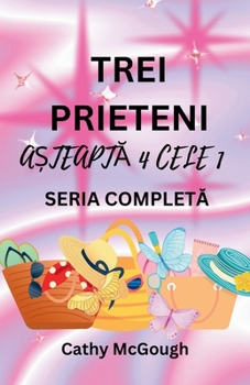 Trei Prieteni A?teaptA 4 Cele 1 Seria CompletA Romanian Edition: Cartea 1: CE Va Fi, Va Fi; Cartea 2: Înapoi AcasA