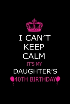 Paperback I Can't Keep Calm It's My Daughter's 40th Birthday: Cute Journal Notebook For 40 Years Girls. Gift it your daughters or friends daughter's birthday pa Book