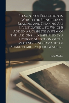 Paperback Elements of Elocution in Which the Principles of Reading and Speaking Are Investigated ... to Whicj is Added, a Complete System of the Passions ... Ex Book