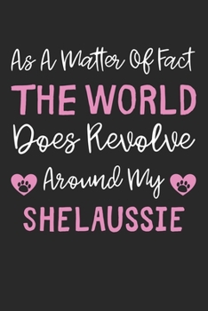 As A Matter Of Fact The World Does Revolve Around My ShelAussie: Lined Journal, 120 Pages, 6 x 9, ShelAussie Dog Gift Idea, Black Matte Finish (As A ... Does Revolve Around My ShelAussie Journal)