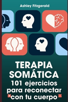 Paperback TERAPIA SOMÁTICA. 101 ejercicios para reconectar con tu cuerpo: Desbloquea tu potencial trabajando conjuntamente tu cuerpo y tu mente. [Spanish] Book