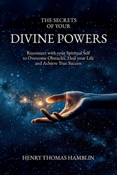 The Secrets of your Divine Powers: Reconnect with your Spiritual Self to Overcome Obstacles, Heal your Life and Achieve True Success