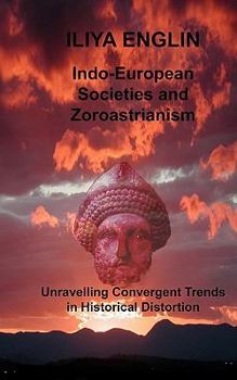 Paperback Indo-European Societies and Zoroastrianism: Unravelling Convergent Trends in Historical Distortion Book