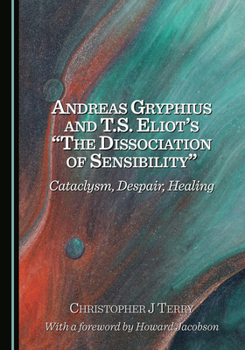 Hardcover Andreas Gryphius and T.S. Eliot's "The Dissociation of Sensibility": Cataclysm, Despair, Healing Book