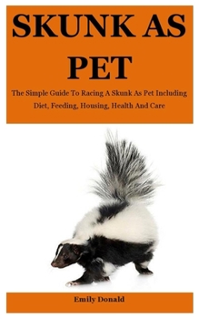 Paperback Skunk As Pet: The Simple Guide To Racing A Skunk As Pet Including Diet, Feeding, Housing, Health And Care Book