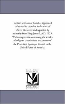 Certain sermons or homilies appointed to be read in churches in the time of Queen Elizabeth; and reprinted by authority from King James I, A.D. 1623. ... and canons of the Protestant Episco