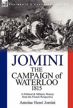 The Political and Military History of the Campaign of Waterloo; Translated from the French of General Baron de Jomini - Primary Source Edition
