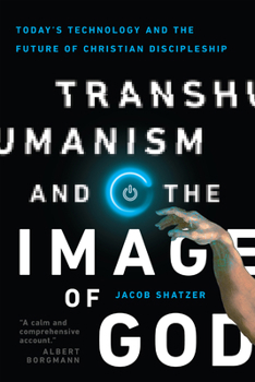 Paperback Transhumanism and the Image of God: Today's Technology and the Future of Christian Discipleship Book