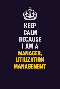 Paperback Keep Calm Because I Am A Manager, Utilization Management: Motivational and inspirational career blank lined gift notebook with matte finish Book
