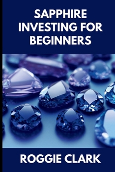 Sapphire Investing For Beginners: How to Buy, Evaluate, and Invest in Natural Sapphires for Long Term Value