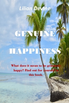 Genuine Happiness: What does it mean to be genuinely happy? Find out for yourself the day-to-day approaches to living a life full of happ